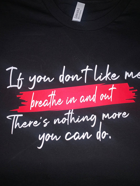 If you don't like me breathe in and out. There is nothing more you can do. (T-shirt)